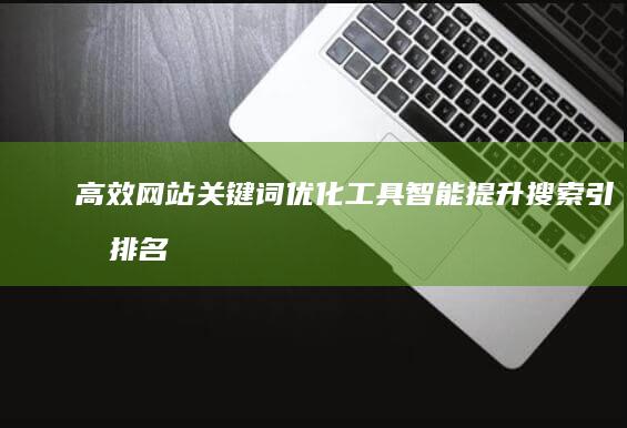 高效网站关键词优化工具：智能提升搜索引擎排名